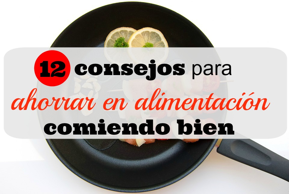 12 consejos para Ahorrar en Alimentación y seguir comiendo bien