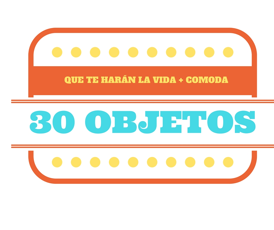 30 objetos que te harán la vida más cómoda