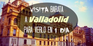 Visita barata a Valladolid en 1 dia