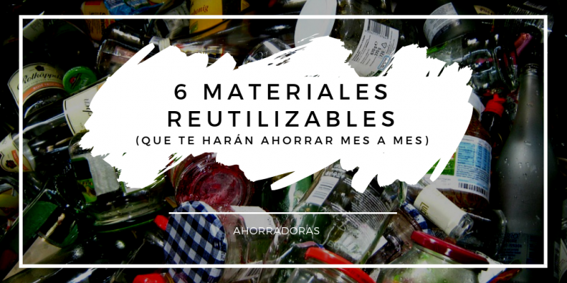 6 materiales reutilizables que te harán ahorrar dinero mes a mes